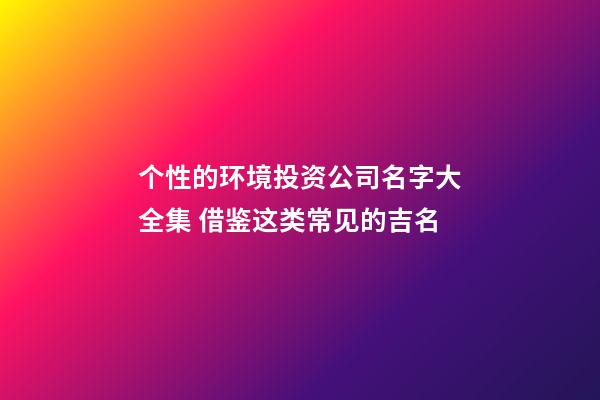 个性的环境投资公司名字大全集 借鉴这类常见的吉名-第1张-公司起名-玄机派